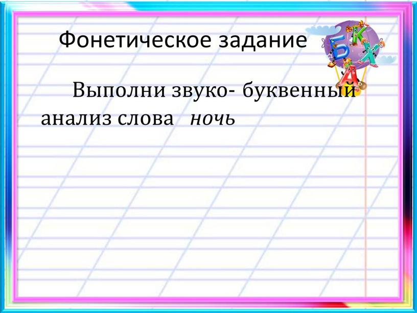 Фонетическое задание Выполни звуко- буквенный анализ слова ночь