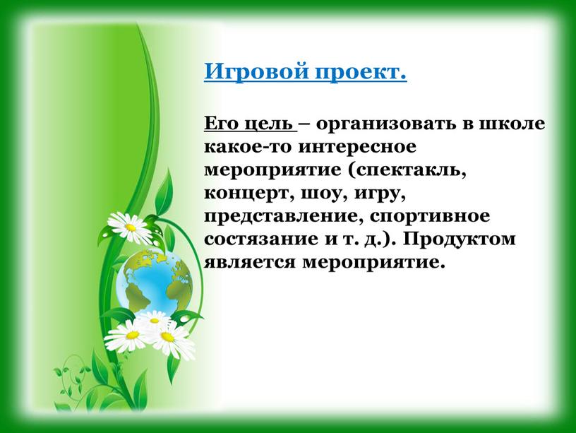 Игровой проект. Его цель – организовать в школе какое-то интересное мероприятие (спектакль, концерт, шоу, игру, представление, спортивное состязание и т