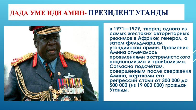 Дада Уме Иди Амин- президент Уганды в 1971—1979, творец одного из самых жестоких авторитарных режимов в