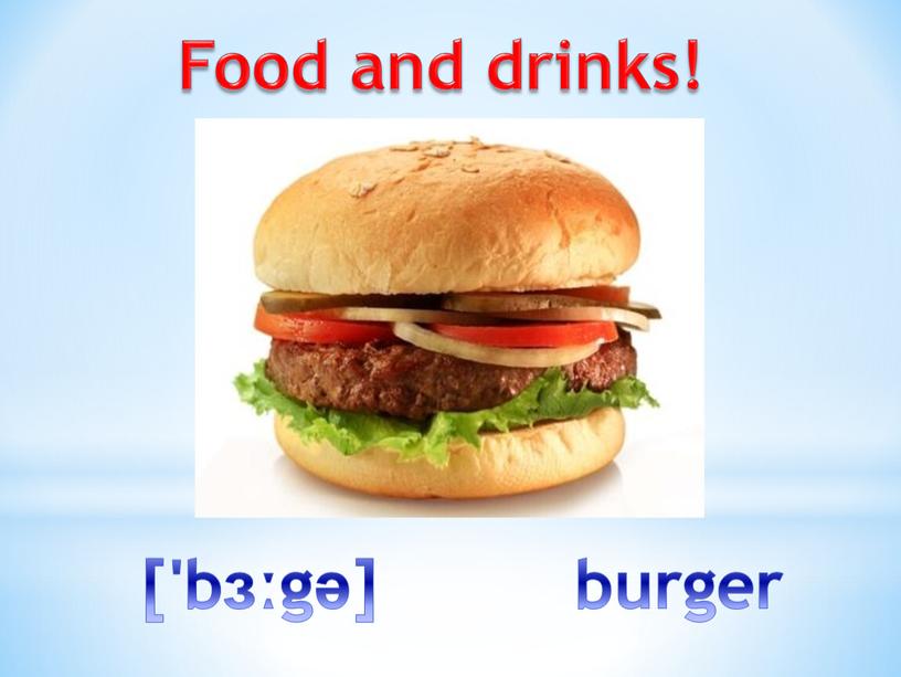 Food and drinks! ['bɜːgə] burger