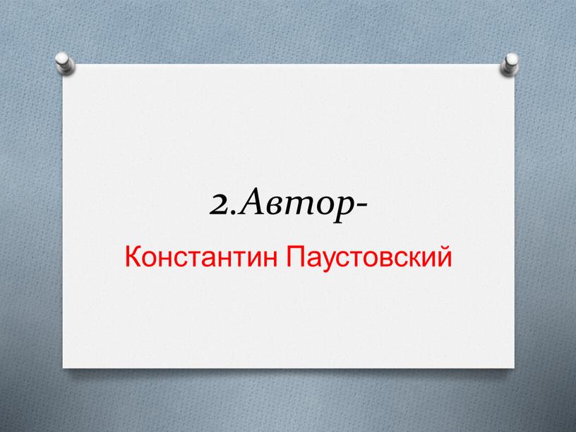 2.Автор- Константин Паустовский