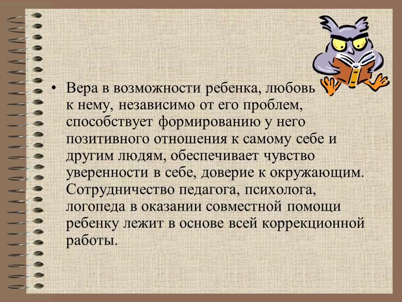 Вера в возможности ребенка, любовь к нему, независимо от его проблем, способствует формированию у него позитивного отношения к самому себе и другим людям, обеспечивает чувство…