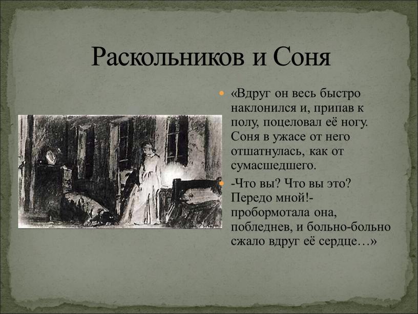 Раскольников и Соня «Вдруг он весь быстро наклонился и, припав к полу, поцеловал её ногу