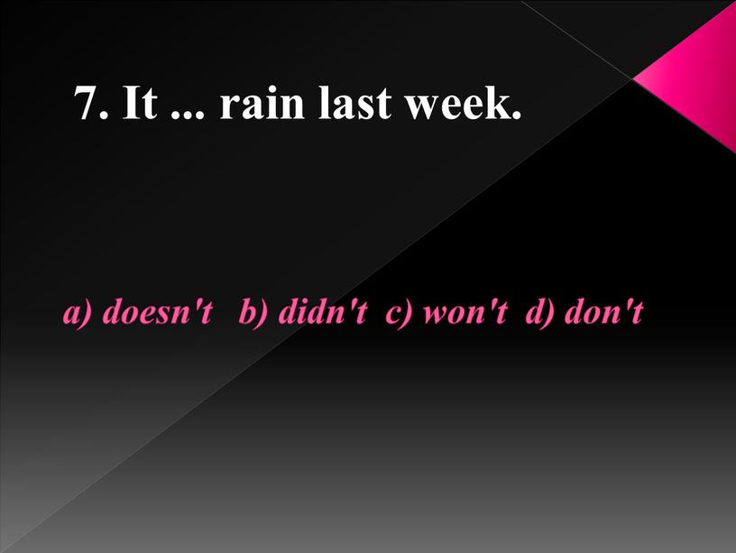 a) doesn't b) didn't c) won't d) don't 7. It ... rain last week.