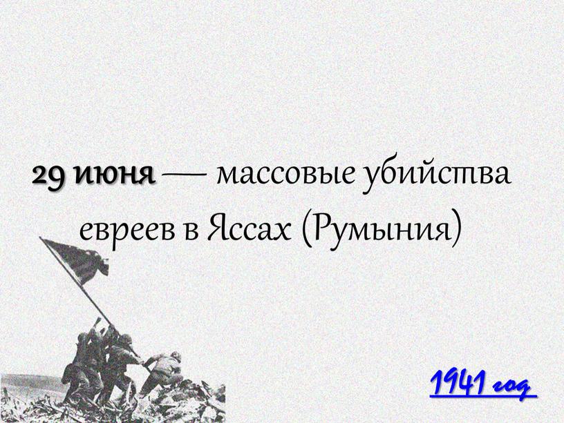 1941 год 29 июня — массовые убийства евреев в Яссах (Румыния)