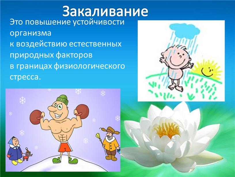 Закаливание Это повышение устойчивости организма к воздействию естественных природных факторов в границах физиологического стресса