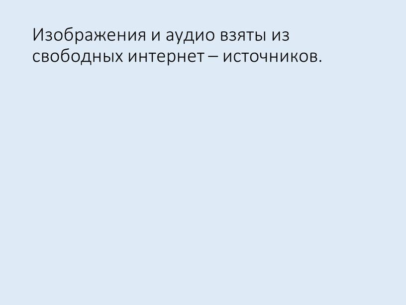 Изображения и аудио взяты из свободных интернет – источников