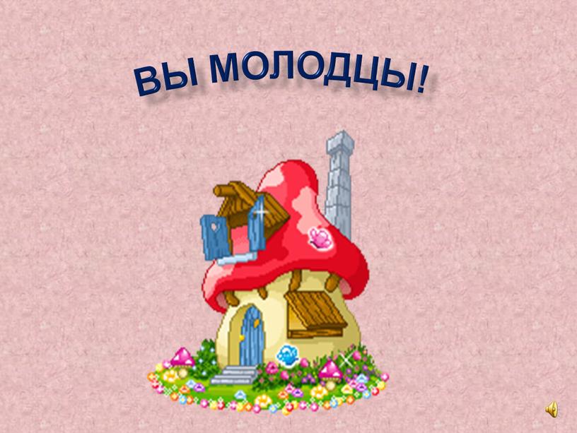 ВЫ МОЛОДЦЫ!