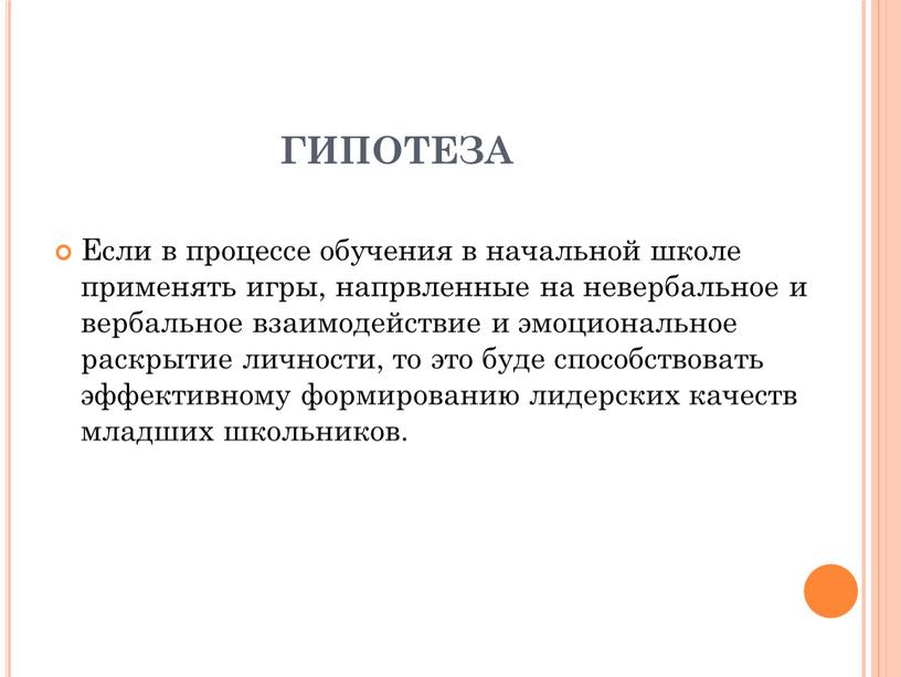 ГИПОТЕЗА Если в процессе обучения в начальной школе применять игры, напрвленные на невербальное и вербальное взаимодействие и эмоциональное раскрытие личности, то это буде способствовать эффективному…