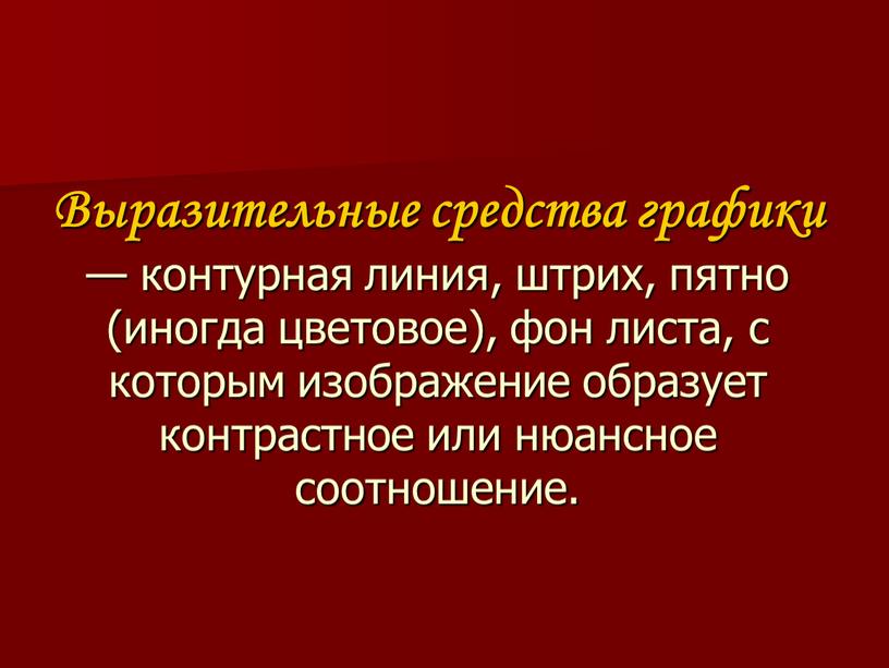 Выразительные средства графики — контурная линия, штрих, пятно (иногда цветовое), фон листа, с которым изображение образует контрастное или нюансное соотношение