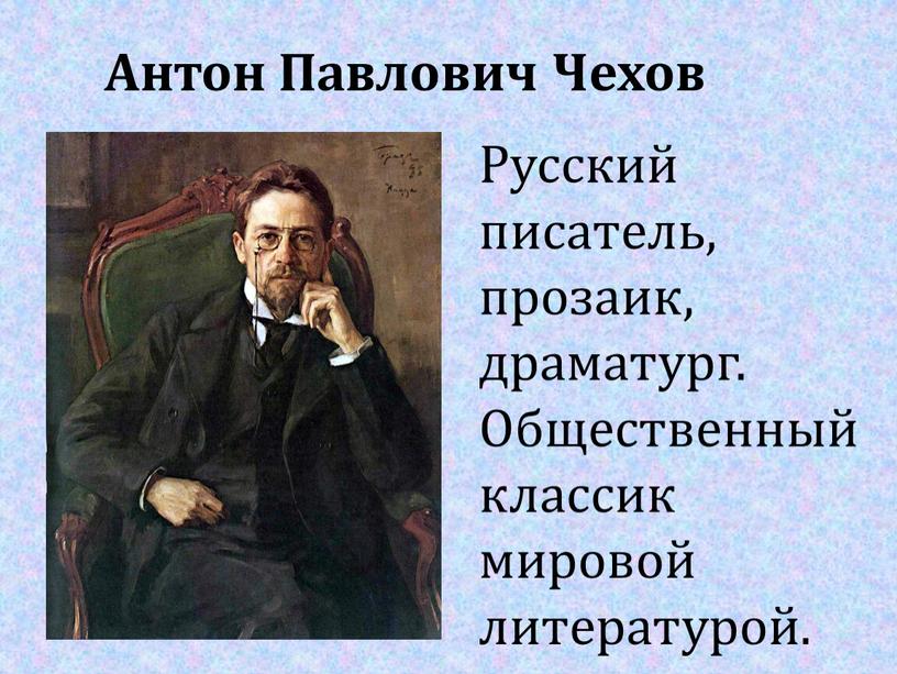 Антон Павлович Чехов Русский писатель, прозаик, драматург