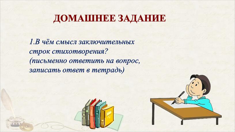 ДОМАШНЕЕ ЗАДАНИЕ В чём смысл заключительных строк стихотворения? (письменно ответить на вопрос, записать ответ в тетрадь)