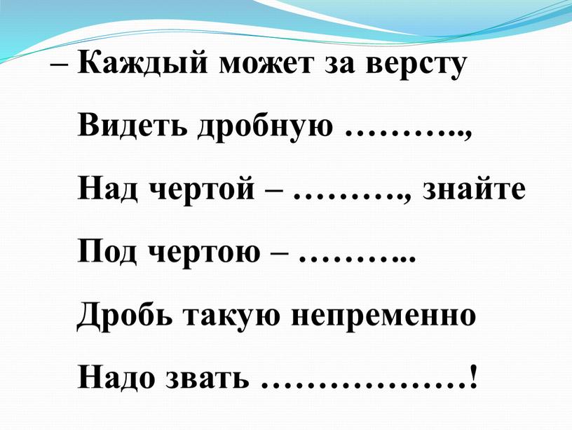 Каждый может за версту Видеть дробную ………