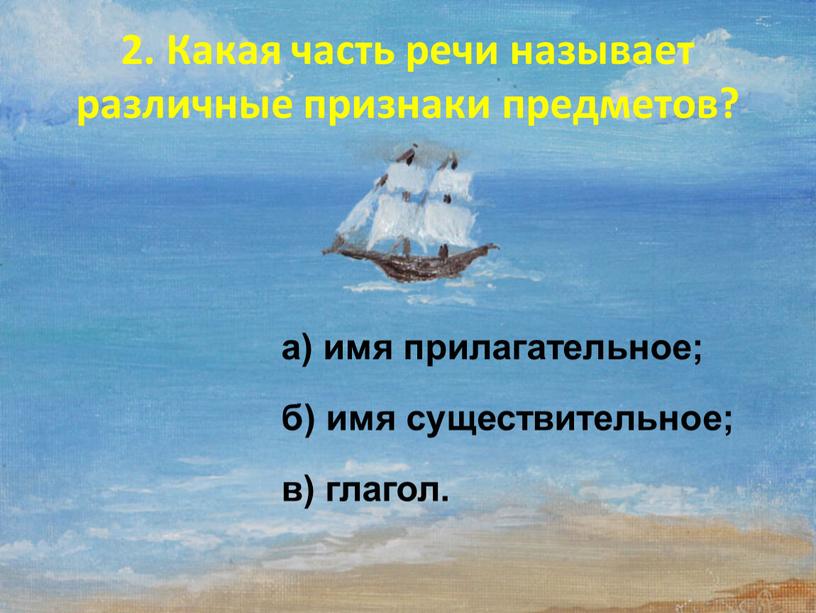 Какая часть речи называет различные признаки предметов? а) имя прилагательное; б) имя существительное; в) глагол