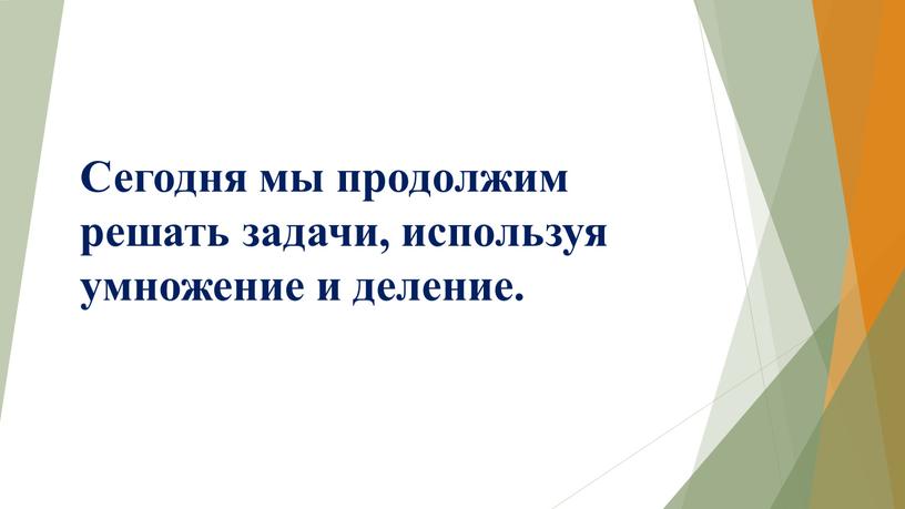 Сегодня мы продолжим решать задачи, используя умножение и деление