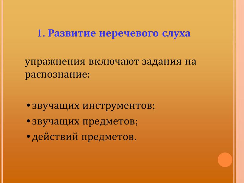 Развитие неречевого слуха упражнения включают задания на распознание: звучащих инструментов; звучащих предметов; действий предметов