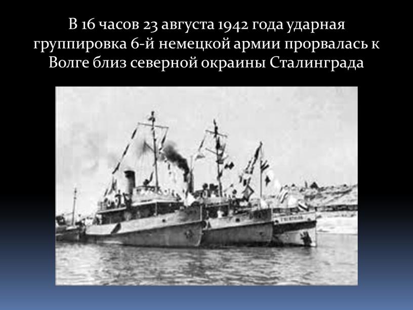 В 16 часов 23 августа 1942 года ударная группировка 6-й немецкой армии прорвалась к