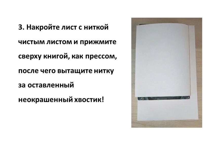 Накройте лист с ниткой чистым листом и прижмите сверху книгой, как прессом, после чего вытащите нитку за оставленный неокрашенный хвостик!