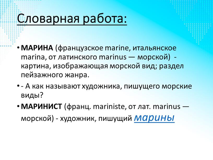 Словарная работа: МАРИНА (французское marine, итальянское marina, от латинского marinus — морской) - картина, изображающая морской вид; раздел пейзажного жанра