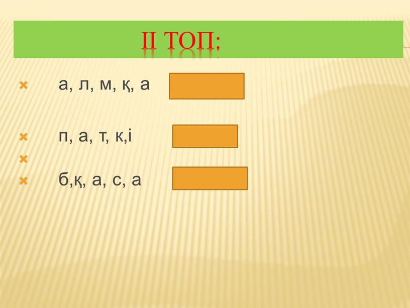 ІІ топ: а, л, м, қ, а (қалам) п, а, т, к,і (кітап) б,қ, а, с, а (сабақ)