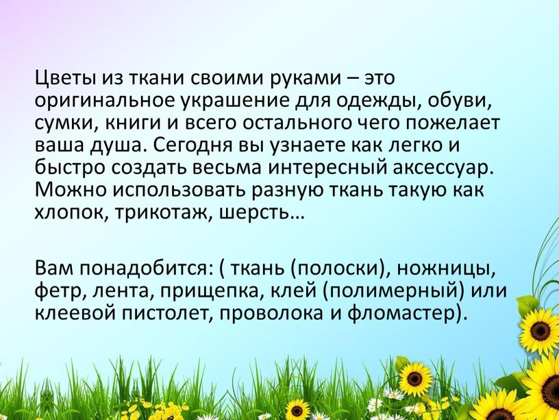 Цветы из ткани своими руками – это оригинальное украшение для одежды, обуви, сумки, книги и всего остального чего пожелает ваша душа