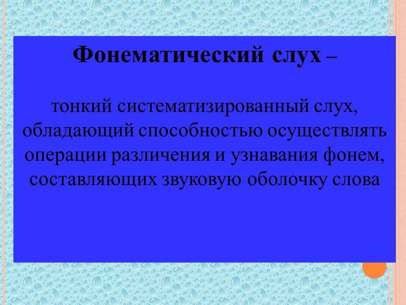 Фонематический слух – тонкий систематизированный слух, обладающий способностью осуществлять операции различения и узнавания фонем, составляющих звуковую оболочку слова