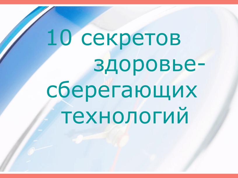 10 секретов здоровье- сберегающих технологий