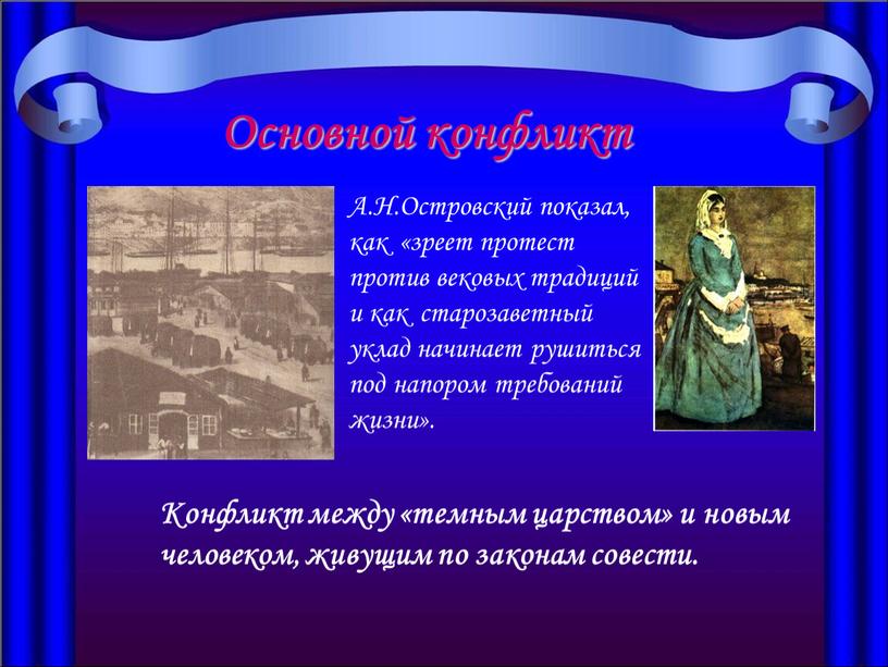 Основной конфликт А.Н.Островский показал, как «зреет протест против вековых традиций и как старозаветный уклад начинает рушиться под напором требований жизни»