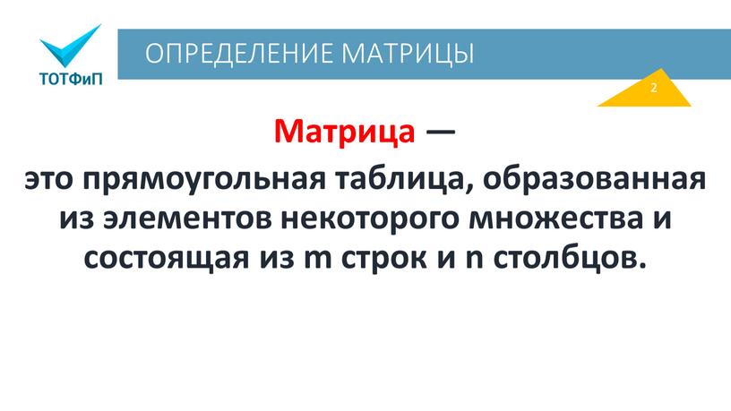 ОПРЕДЕЛЕНИЕ МАТРИЦЫ Матрица — это прямоугольная таблица, образованная из элементов некоторого множества и состоящая из m строк и n столбцов