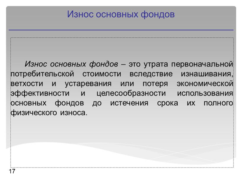 Износ основных фондов 17 Износ основных фондов – это утрата первоначальной потребительской стоимости вследствие изнашивания, ветхости и устаревания или потеря экономической эффективности и целесообразности использования…