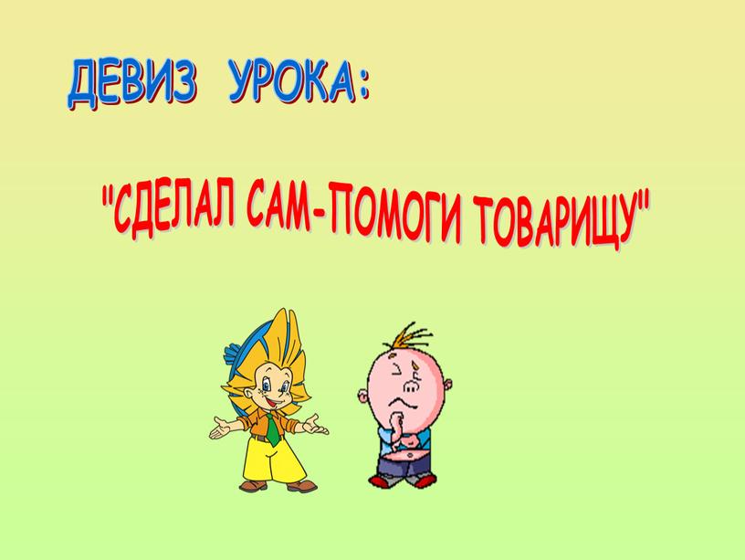 ДЕВИЗ УРОКА: "СДЕЛАЛ САМ-ПОМОГИ