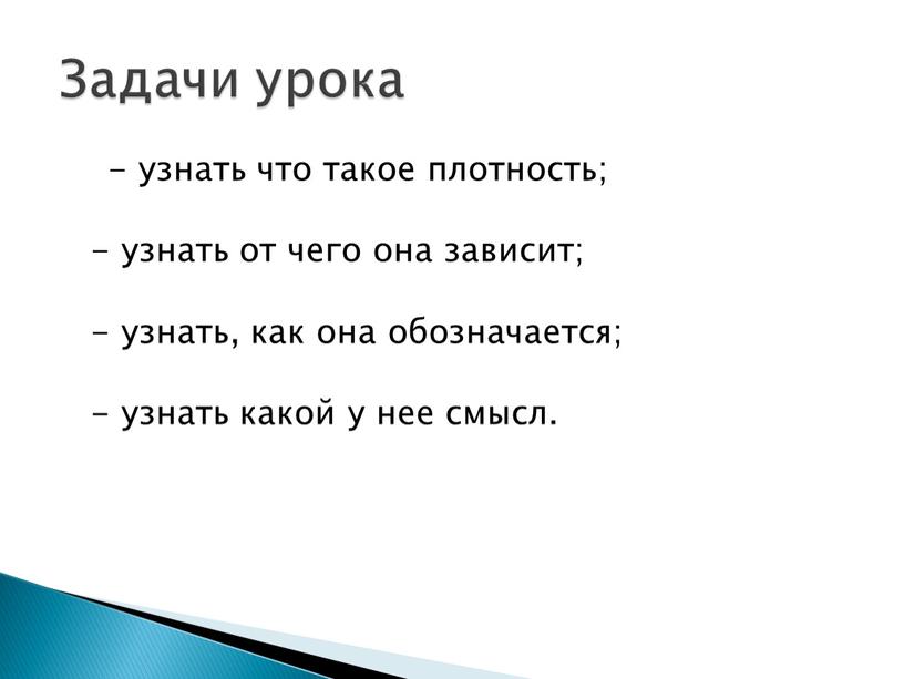 - узнать что такое плотность; - узнать от чего она зависит; - узнать, как она обозначается; - узнать какой у нее смысл. Задачи урока