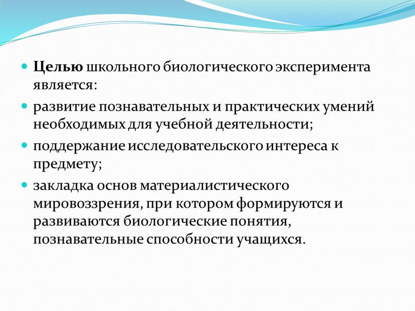 Целью школьного биологического эксперимента является: развитие познавательных и практических умений необходимых для учебной деятельности; поддержание исследовательского интереса к предмету; закладка основ материалистического мировоззрения, при котором…