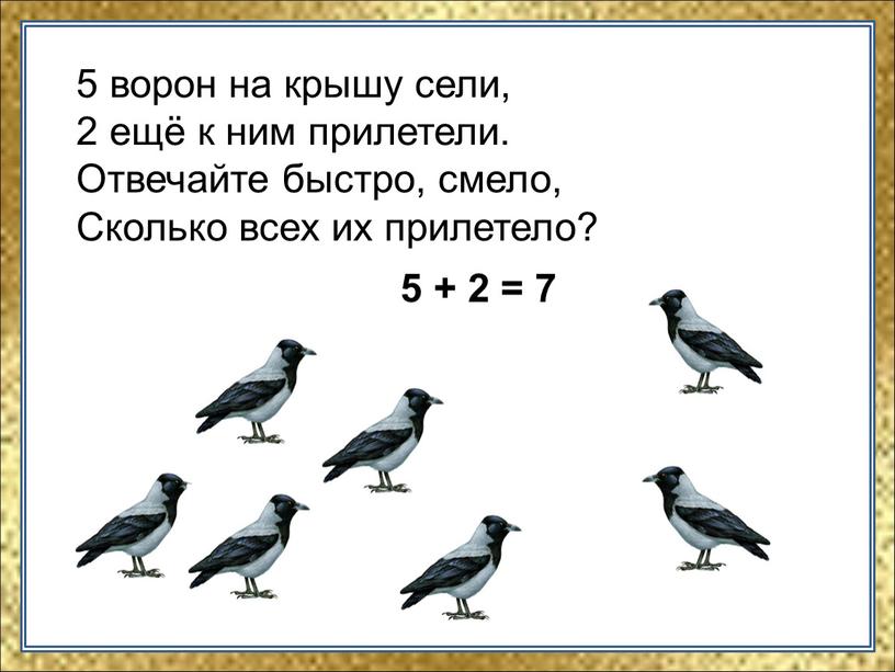 Отвечайте быстро, смело, Сколько всех их прилетело? 5 + 2 = 7