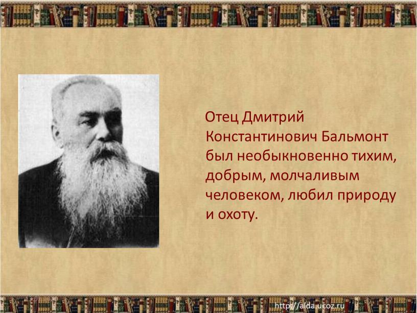 Отец Дмитрий Константинович Бальмонт был необыкновенно тихим, добрым, молчаливым человеком, любил природу и охоту