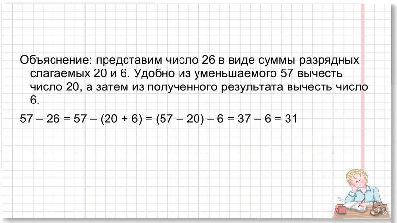Объяснение: представим число 26 в виде суммы разрядных слагаемых 20 и 6