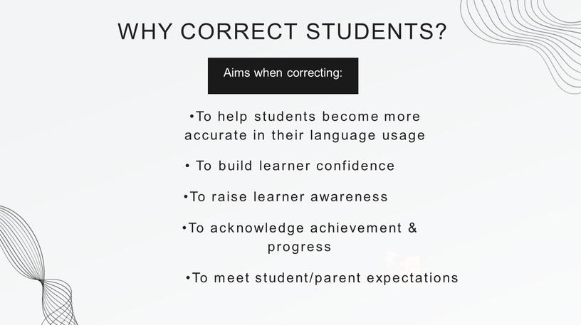 WHY CORRECT STUDENTS? •To help students become more accurate in their language usage •