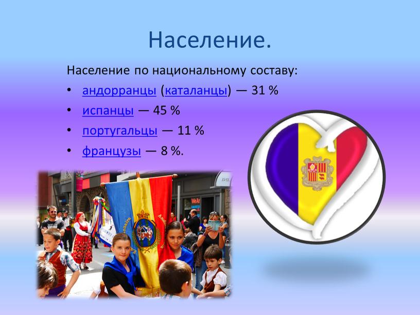 Население. Население по национальному составу: андорранцы (каталанцы) — 31 % испанцы — 45 % португальцы — 11 % французы — 8 %