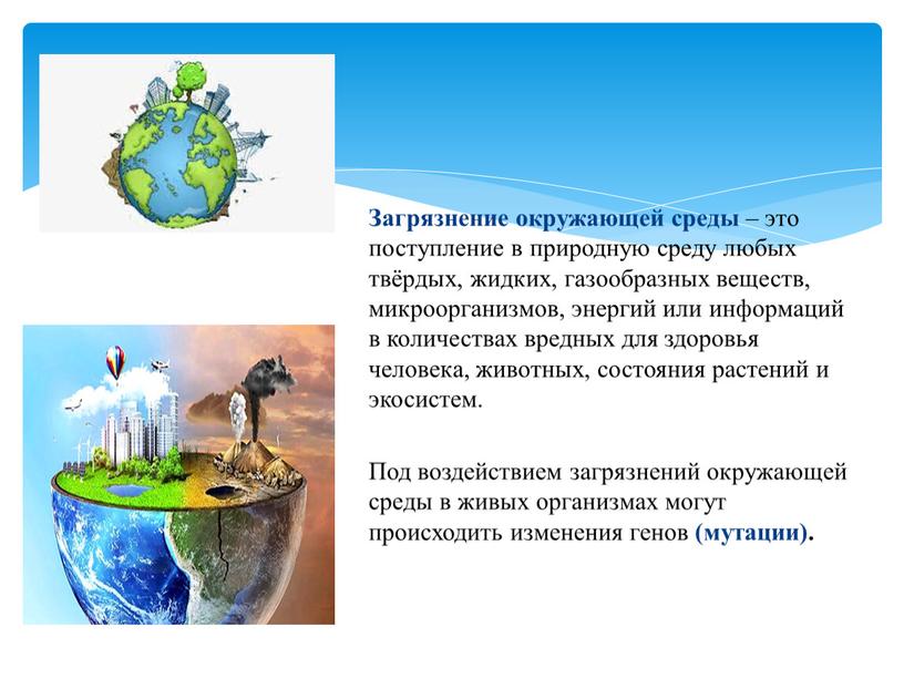 Загрязнение окружающей среды – это поступление в природную среду любых твёрдых, жидких, газообразных веществ, микроорганизмов, энергий или информаций в количествах вредных для здоровья человека, животных,…