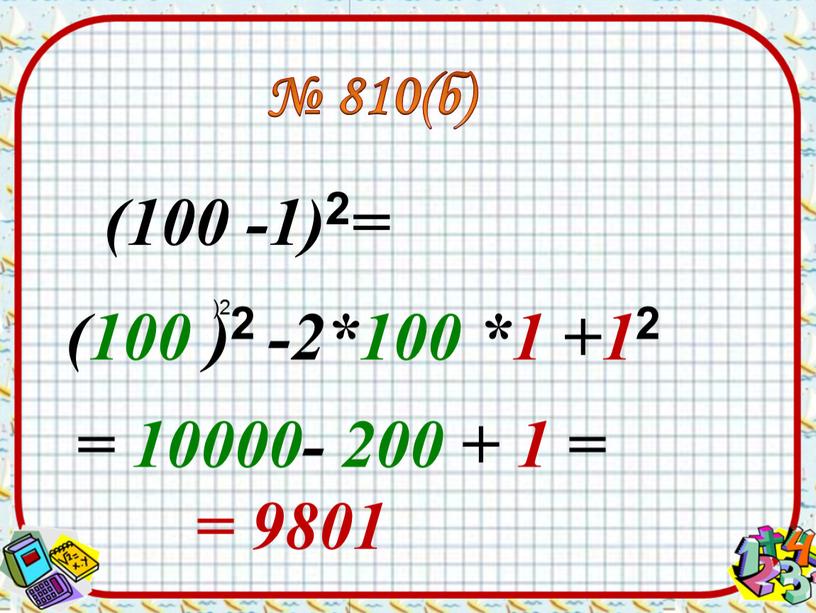 (100 -1) 2 = (100 ) 2 -2*100 *1 +1 2 № 810(б) = 10000- 200 + 1 = = 9801 )2