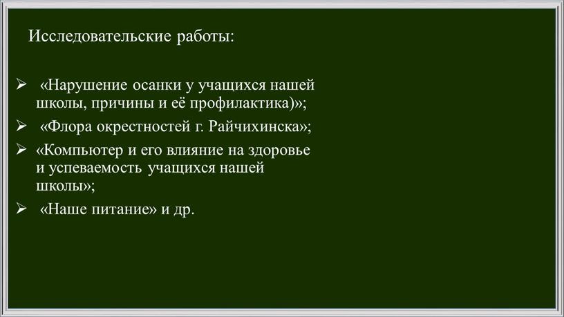 Исследовательские работы: «Нарушение осанки у учащихся нашей школы, причины и её профилактика)»; «Флора окрестностей г