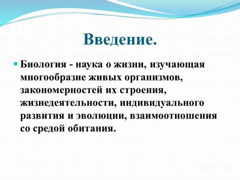 Введение. Биология - наука о жизни, изучающая многообразие живых организмов, закономерностей их строения, жизнедеятельности, индивидуального развития и эволюции, взаимоотношения со средой обитания