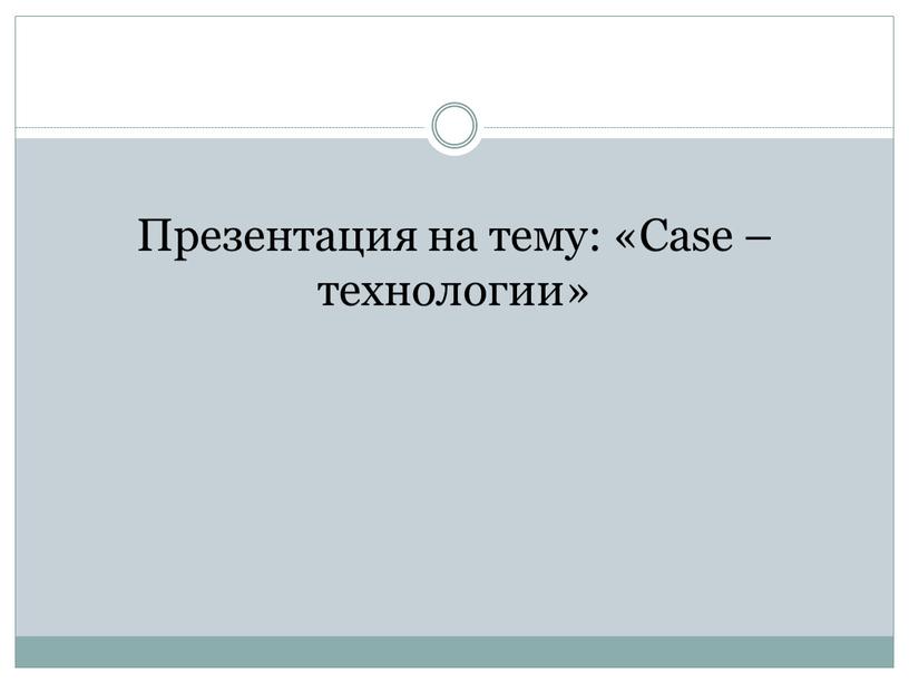 Презентация на тему: «Case – технологии»