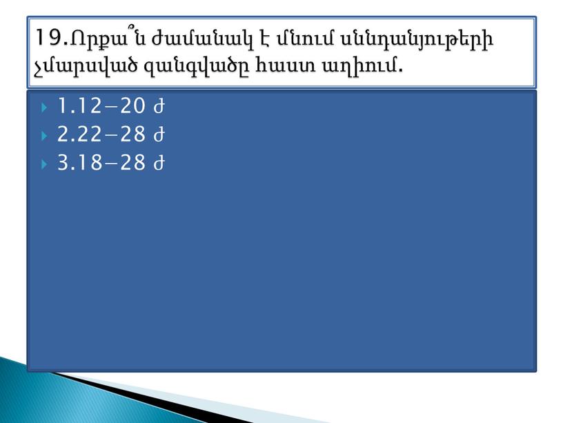 1.12−20 ժ 2.22−28 ժ 3.18−28 ժ 19.Որքա՞ն ժամանակ է մնում սննդանյութերի չմարսված զանգվածը հաստ աղիում.