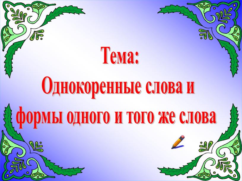 Тема: Однокоренные слова и формы одного и того же слова