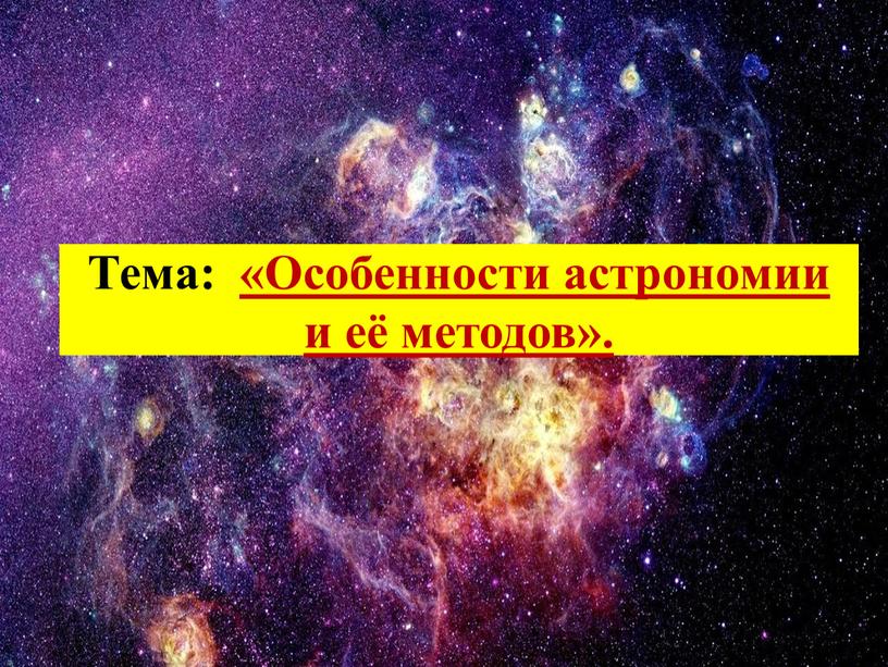 Тема: «Особенности астрономии и её методов»