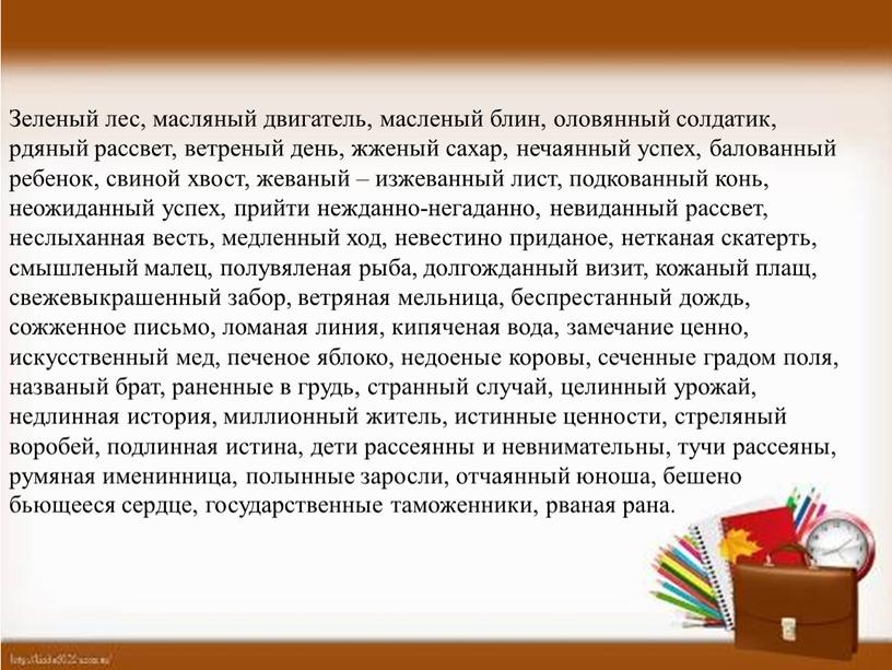 Зеленый лес, масляный двигатель, масленый блин, оловянный солдатик, рдяный рассвет, ветреный день, жженый сахар, нечаянный успех, балованный ребенок, свиной хвост, жеваный – изжеванный лист, подкованный…