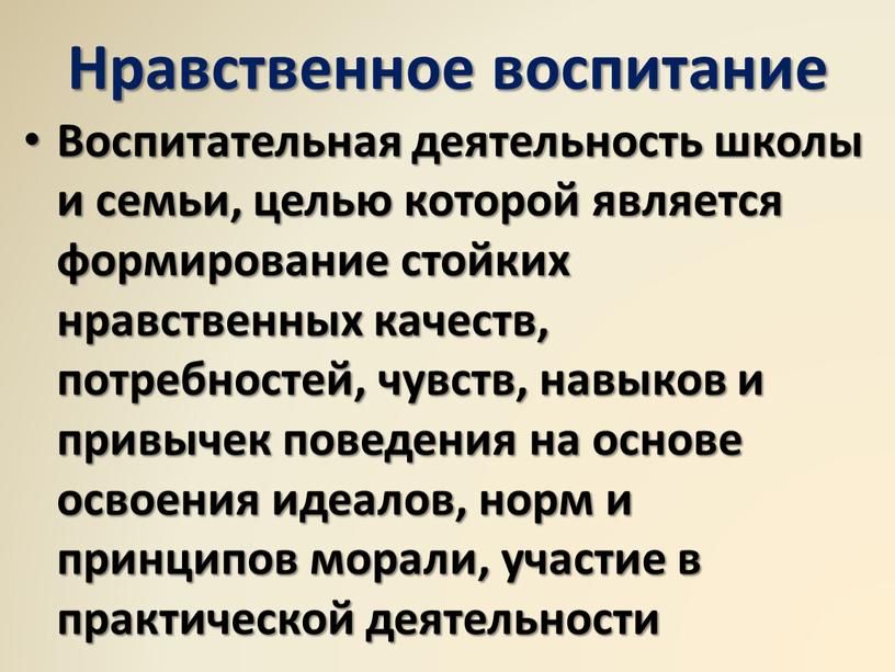 Нравственное воспитание Воспитательная деятельность школы и семьи, целью которой является формирование стойких нравственных качеств, потребностей, чувств, навыков и привычек поведения на основе освоения идеалов, норм…