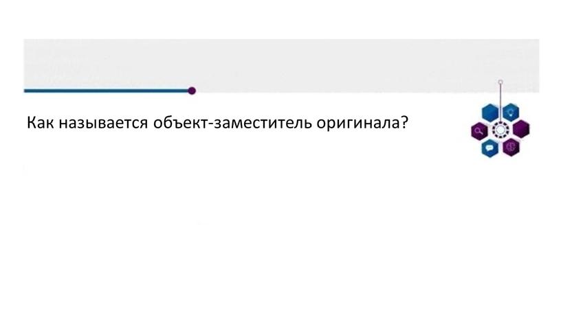 Как называется объект-заместитель оригинала?