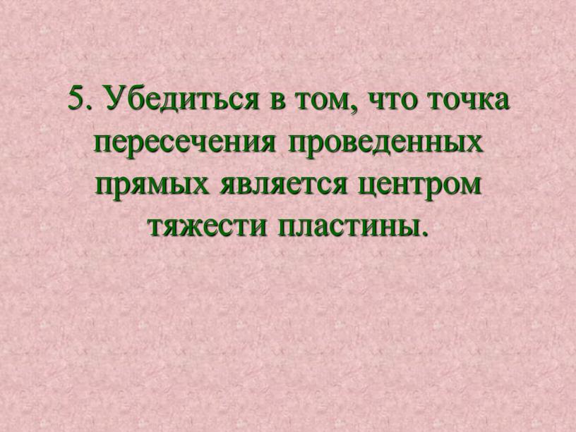 Убедиться в том, что точка пересечения проведенных прямых является центром тяжести пластины